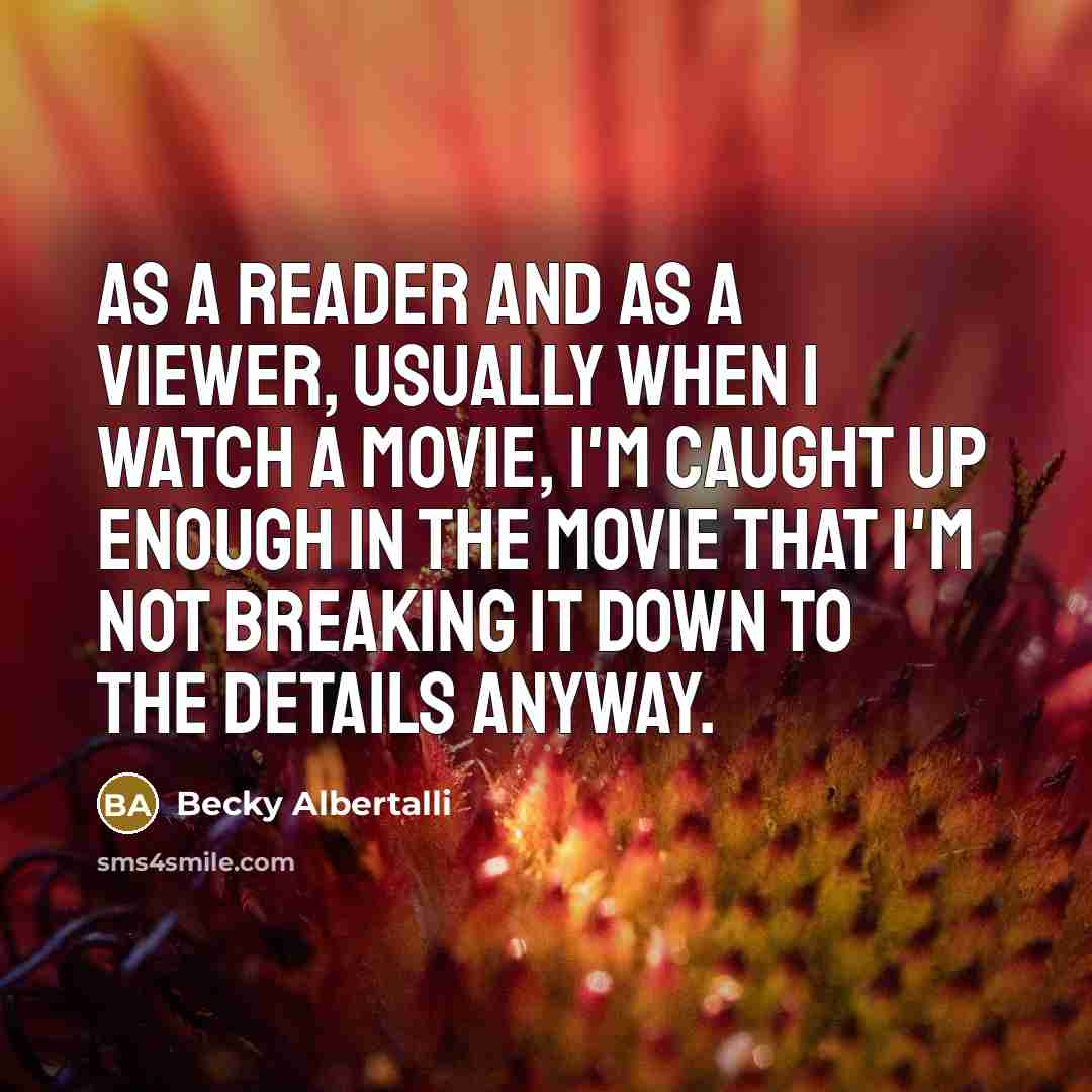 “As a reader and as a viewer, usually when I watch a movie, I'm caught up enough in the movie that I'm not breaking it down to the details anyway.” quote by Becky Albertalli