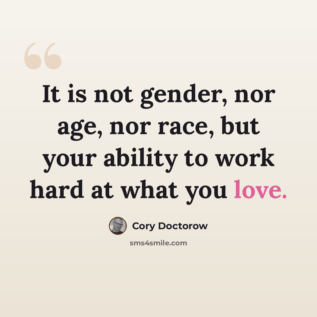 “It is not gender, nor age, nor race, but your ability to work hard at what you love.” quote by Cory Doctorow