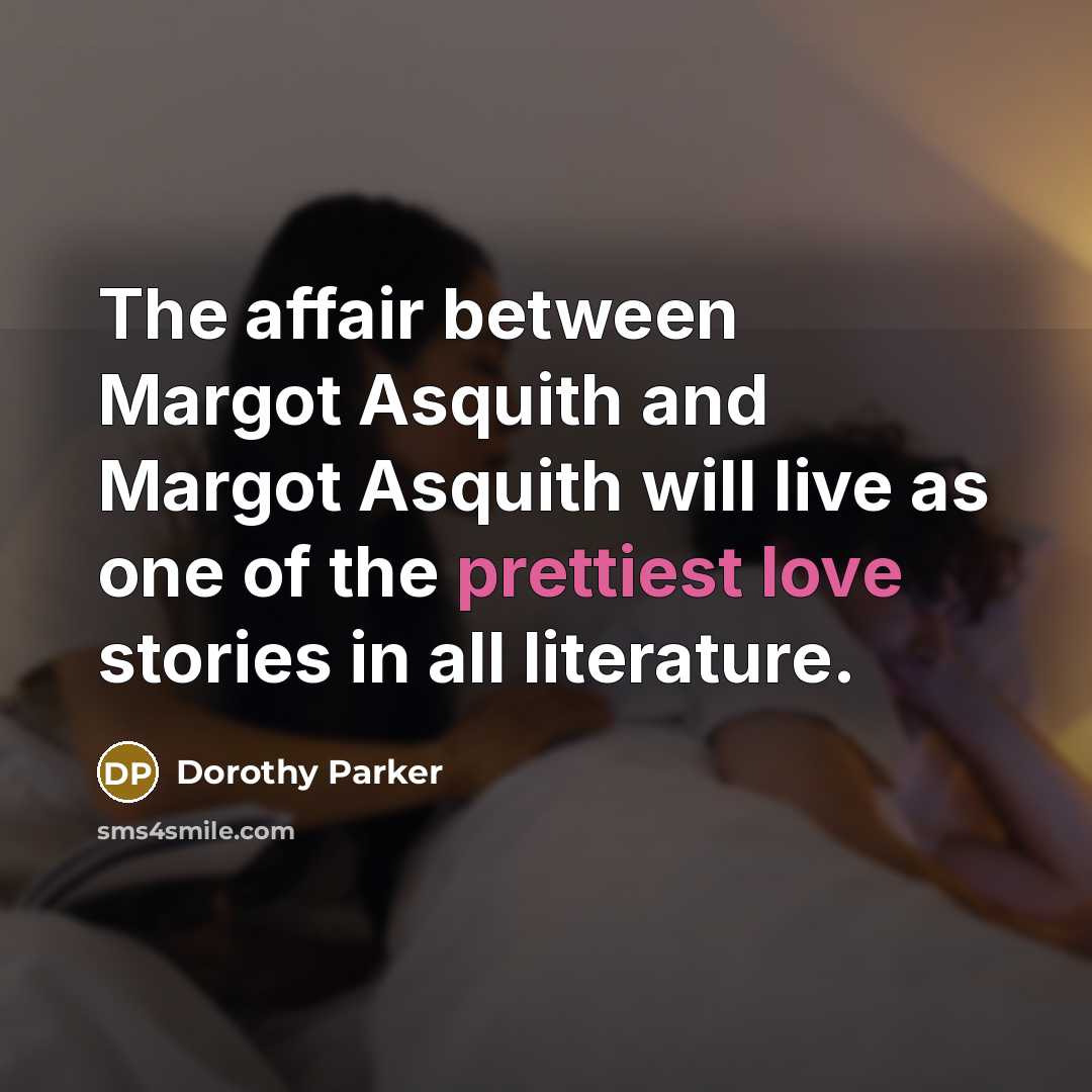 “The affair between Margot Asquith and Margot Asquith will live as one of the prettiest love stories in all literature.” quote by Dorothy Parker