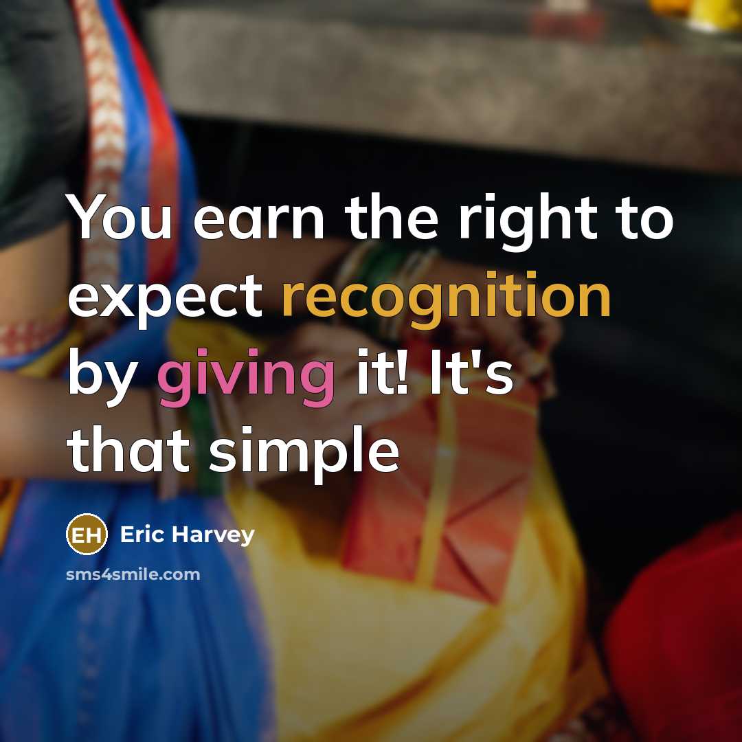 “You earn the right to expect recognition by giving it! It's that simple” quote by Eric Harvey