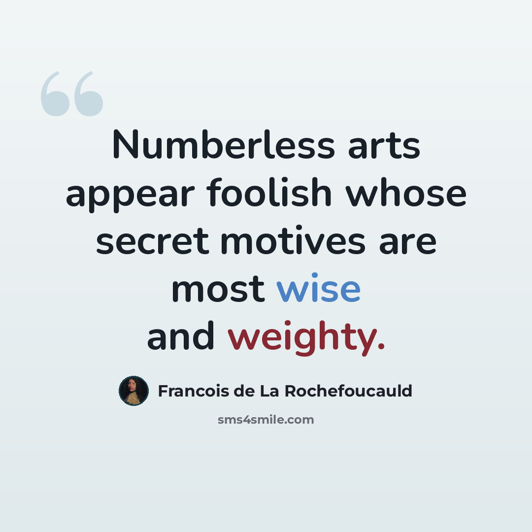 “Numberless arts appear foolish whose secret motives are most wise and weighty.” quote by Francois de La Rochefoucauld