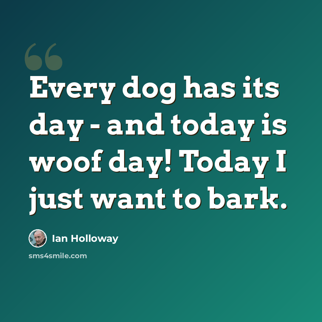 “Every dog has its day - and today is woof day! Today I just want to bark.” quote by Ian Holloway