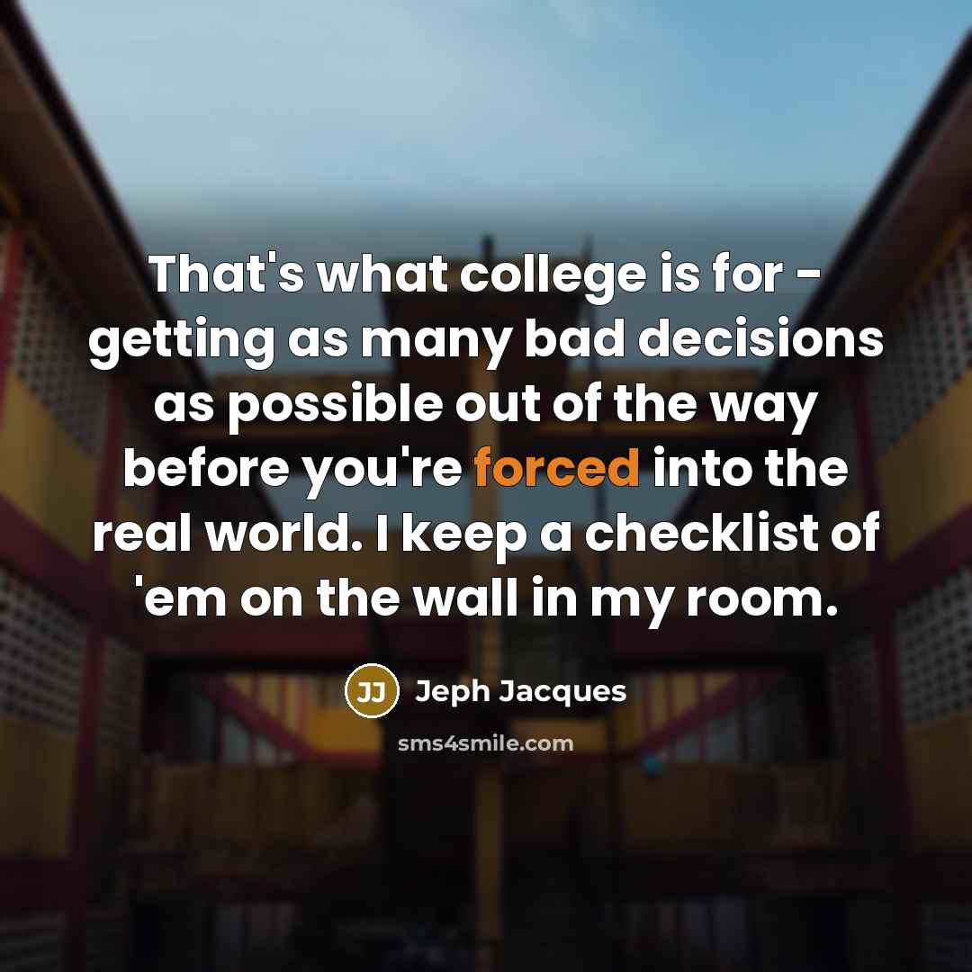 “That's what college is for - getting as many bad decisions as possible out of the way before you're forced into the real world. I keep a checklist of 'em on the wall in my room.” quote by Jeph Jacques