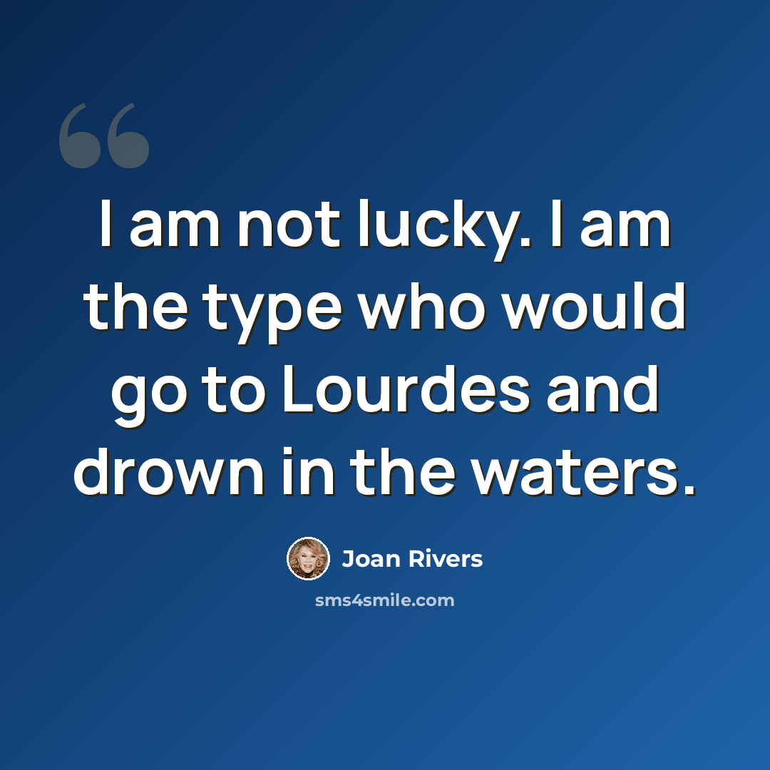 “I am not lucky. I am the type who would go to Lourdes and drown in the waters.” quote by Joan Rivers