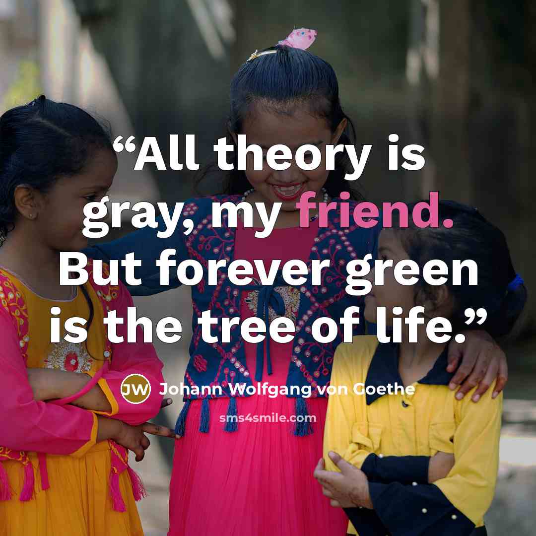 “All theory is gray, my friend. But forever green is the tree of life.” quote by Johann Wolfgang von Goethe