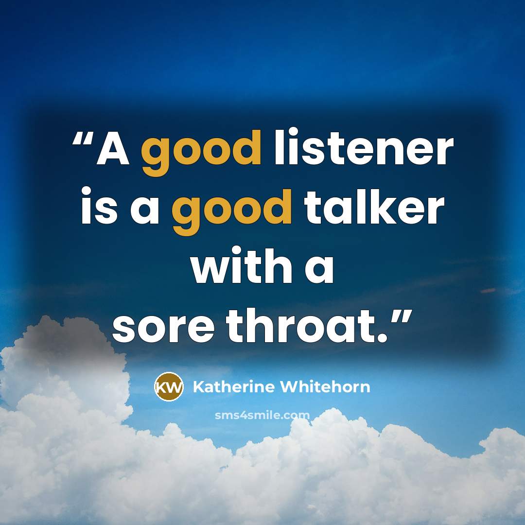 “A good listener is a good talker with a sore throat.” quote by Katherine Whitehorn