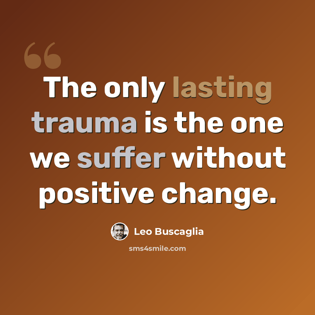 “The only lasting trauma is the one we suffer without positive change.” quote by Leo Buscaglia