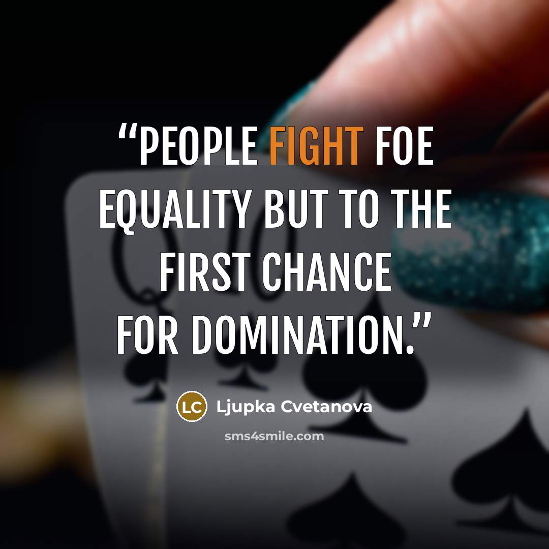 “People fight foe equality but to the first chance for domination.” quote by Ljupka Cvetanova