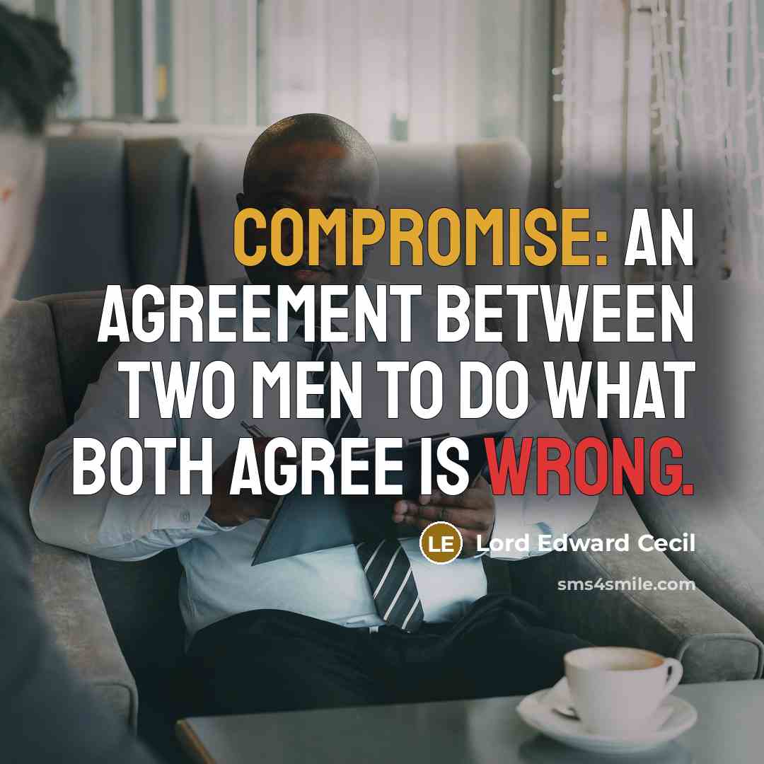 “Compromise: An agreement between two men to do what both agree is wrong.” quote by Lord Edward Cecil