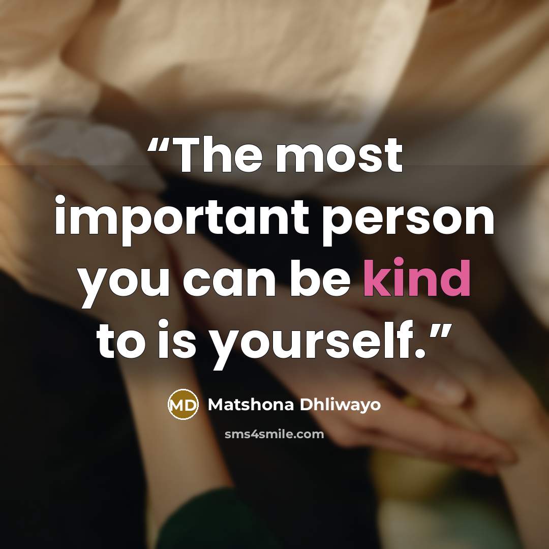 “The most important person you can be kind to is yourself.” quote by Matshona Dhliwayo