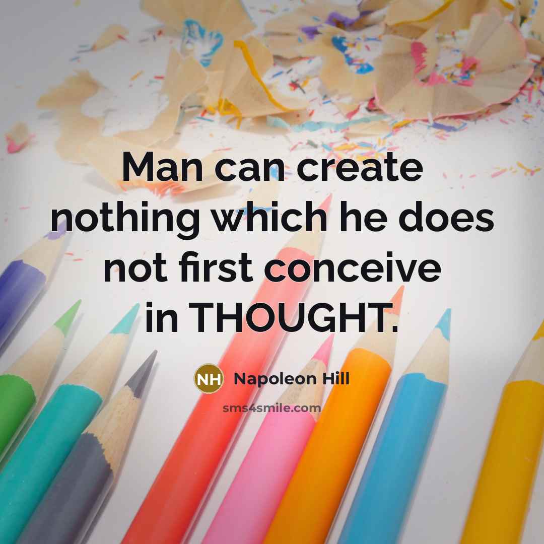 “Man can create nothing which he does not first conceive in THOUGHT.” quote by Napoleon Hill
