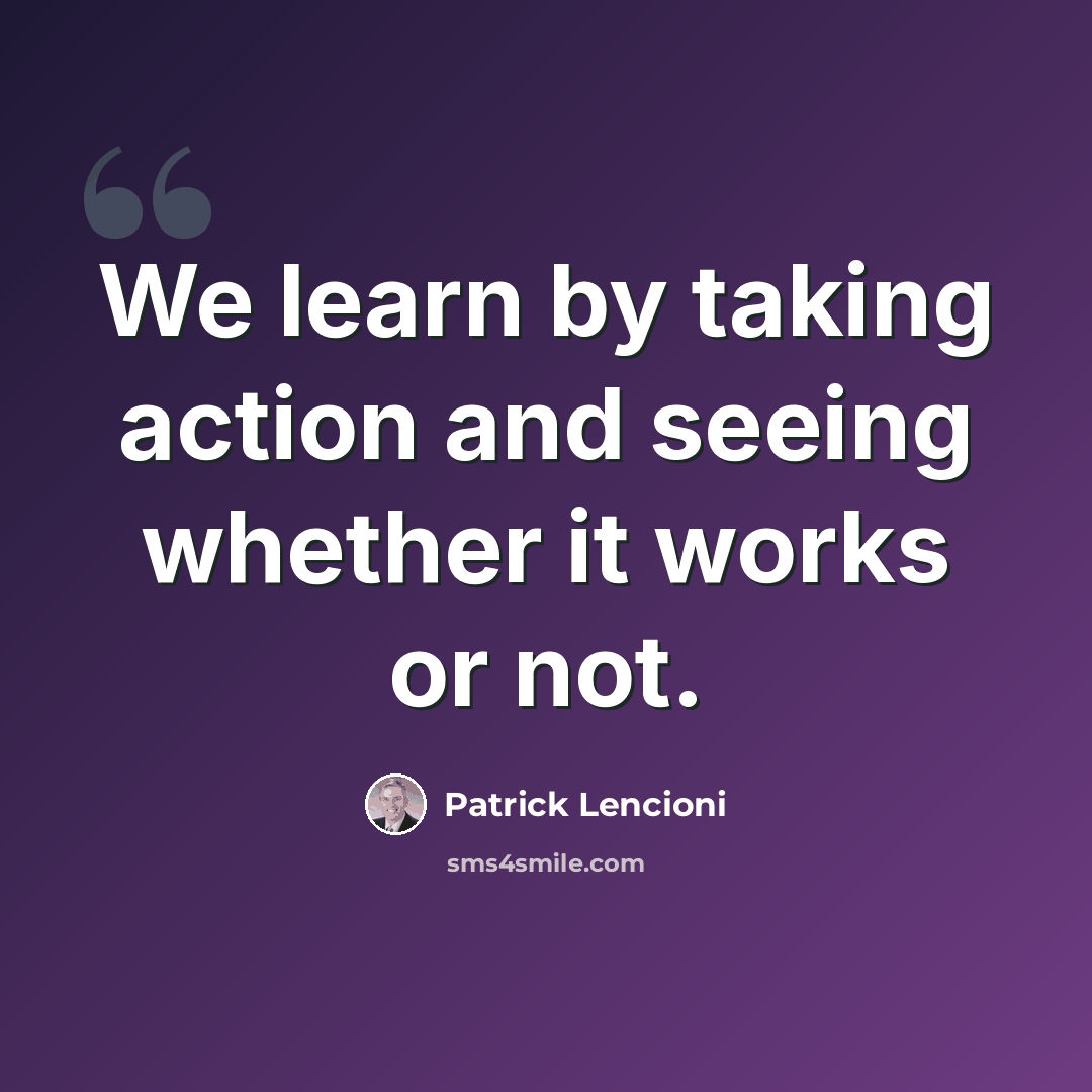 “We learn by taking action and seeing whether it works or not.” quote by Patrick Lencioni