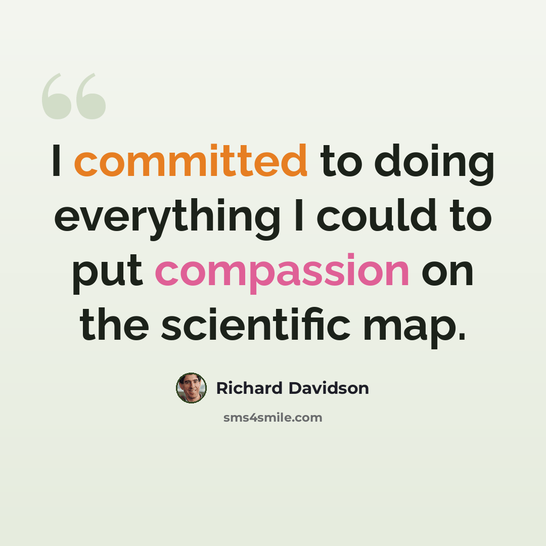 “I committed to doing everything I could to put compassion on the scientific map.” quote by Richard Davidson