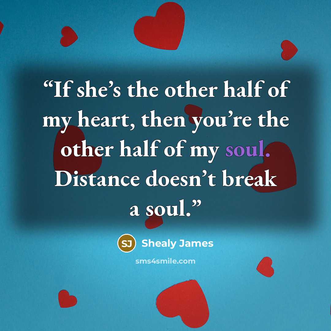 “If she’s the other half of my heart, then you’re the other half of my soul. Distance doesn’t break a soul.” quote by Shealy James