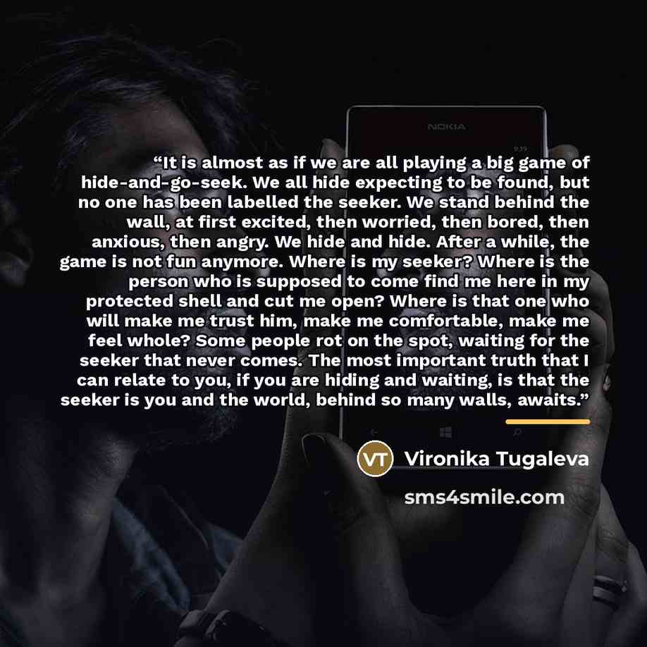 “It is almost as if we are all playing a big game of hide-and-go-seek. We all hide expecting to be found, but no one has been labelled the seeker. We stand behind the wall, at first excited, then worried, then bored, then anxious, then angry. We hide and hide. After a while, the game is not fun…” quote by Vironika Tugaleva