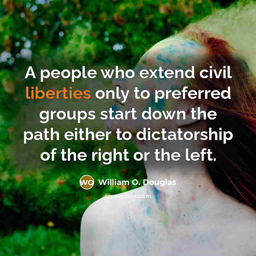 “A people who extend civil liberties only to preferred groups start down the path either to dictatorship of the right or the left.” quote by William O. Douglas