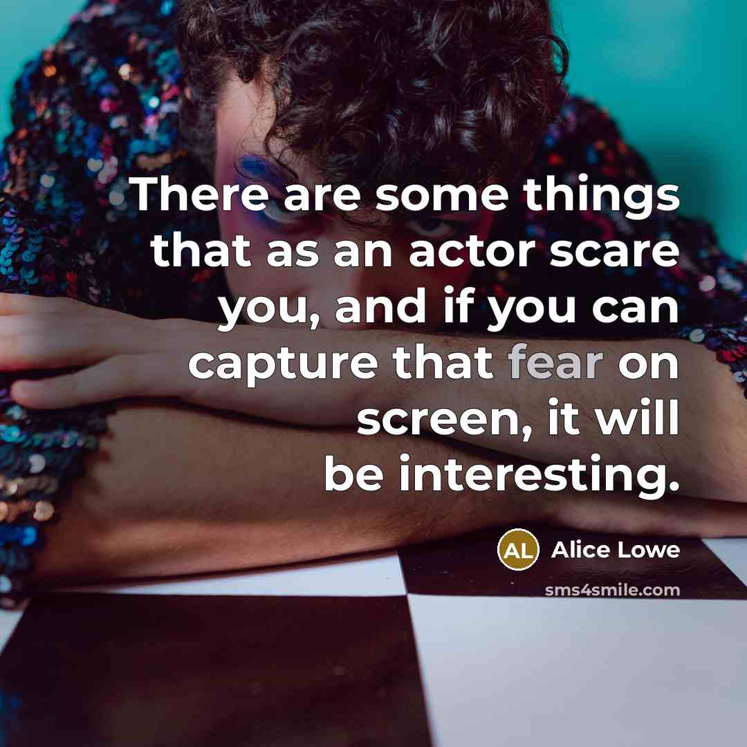 “There are some things that as an actor scare you, and if you can capture that fear on screen, it will be interesting.” quote by Alice Lowe