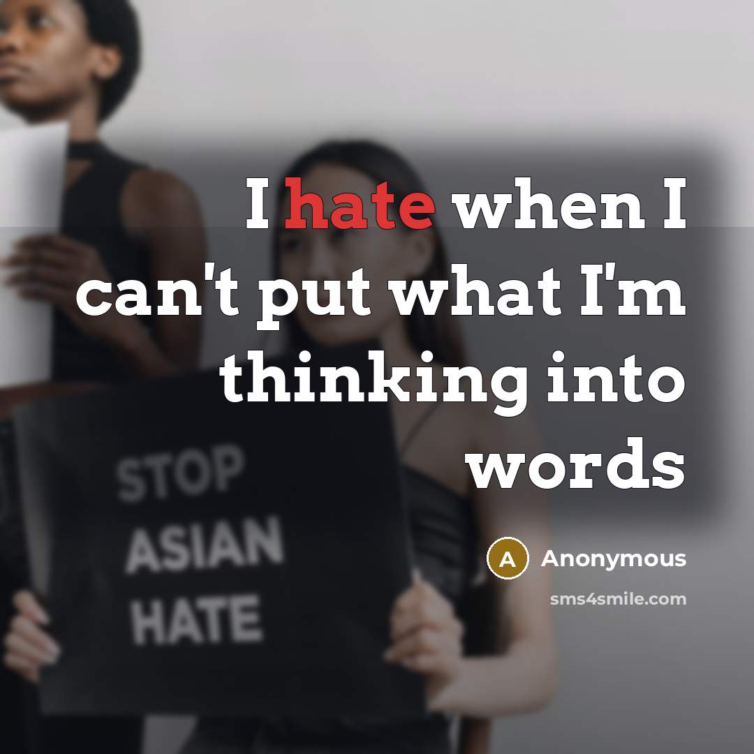 “I hate when I can't put what I'm thinking into words” quote by Anonymous