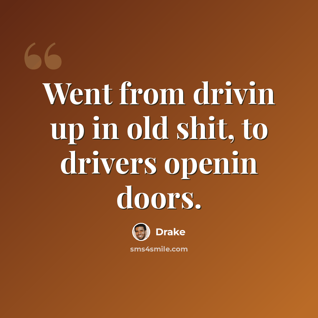 “Went from drivin up in old shit, to drivers openin doors.” quote by Drake