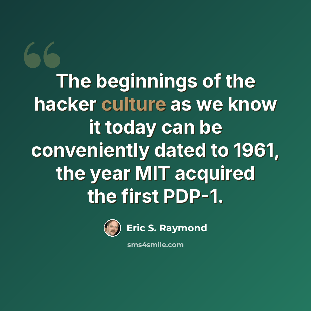 “The beginnings of the hacker culture as we know it today can be conveniently dated to 1961, the year MIT acquired the first PDP-1.” quote by Eric S. Raymond