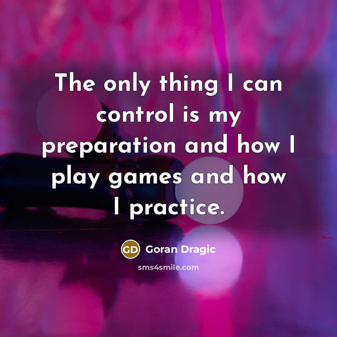 “The only thing I can control is my preparation and how I play games and how I practice.” quote by Goran Dragic
