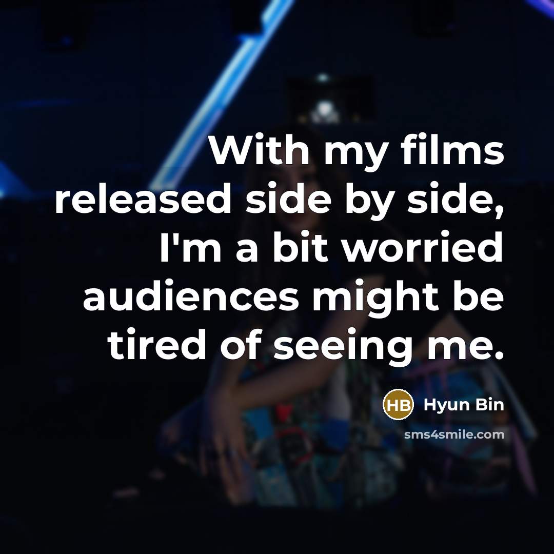 “With my films released side by side, I'm a bit worried audiences might be tired of seeing me.” quote by Hyun Bin