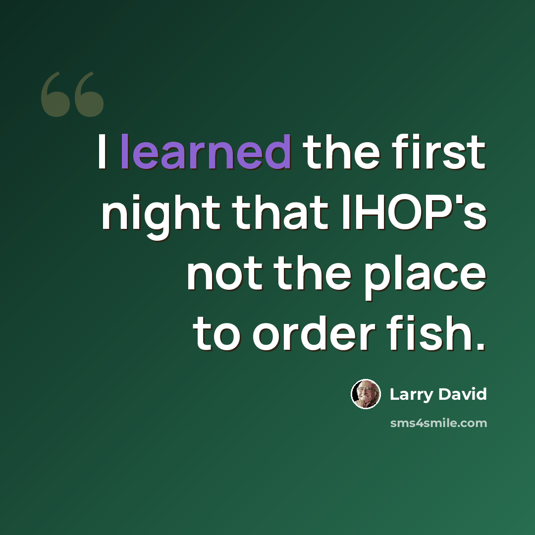 “I learned the first night that IHOP's not the place to order fish.” quote by Larry David