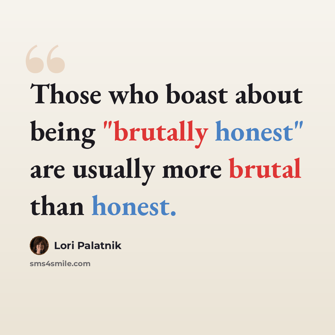 “Those who boast about being "brutally honest" are usually more brutal than honest.” quote by Lori Palatnik