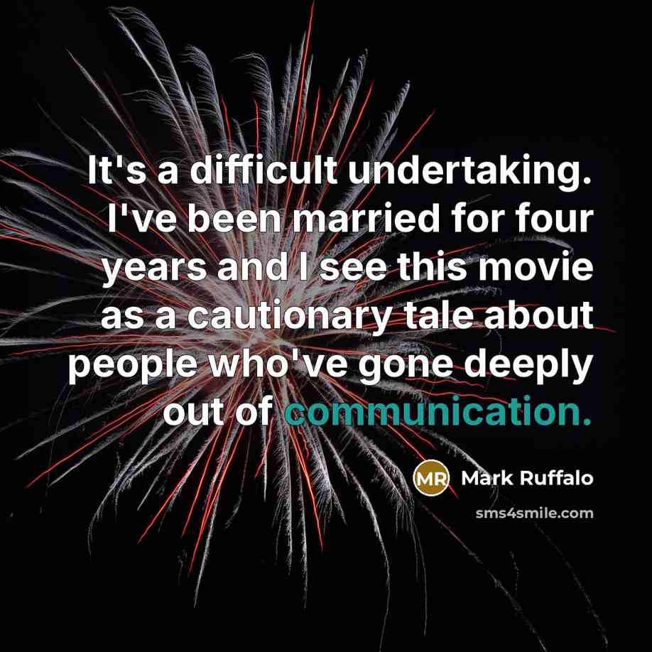 “It's a difficult undertaking. I've been married for four years and I see this movie as a cautionary tale about people who've gone deeply out of communication.” quote by Mark Ruffalo
