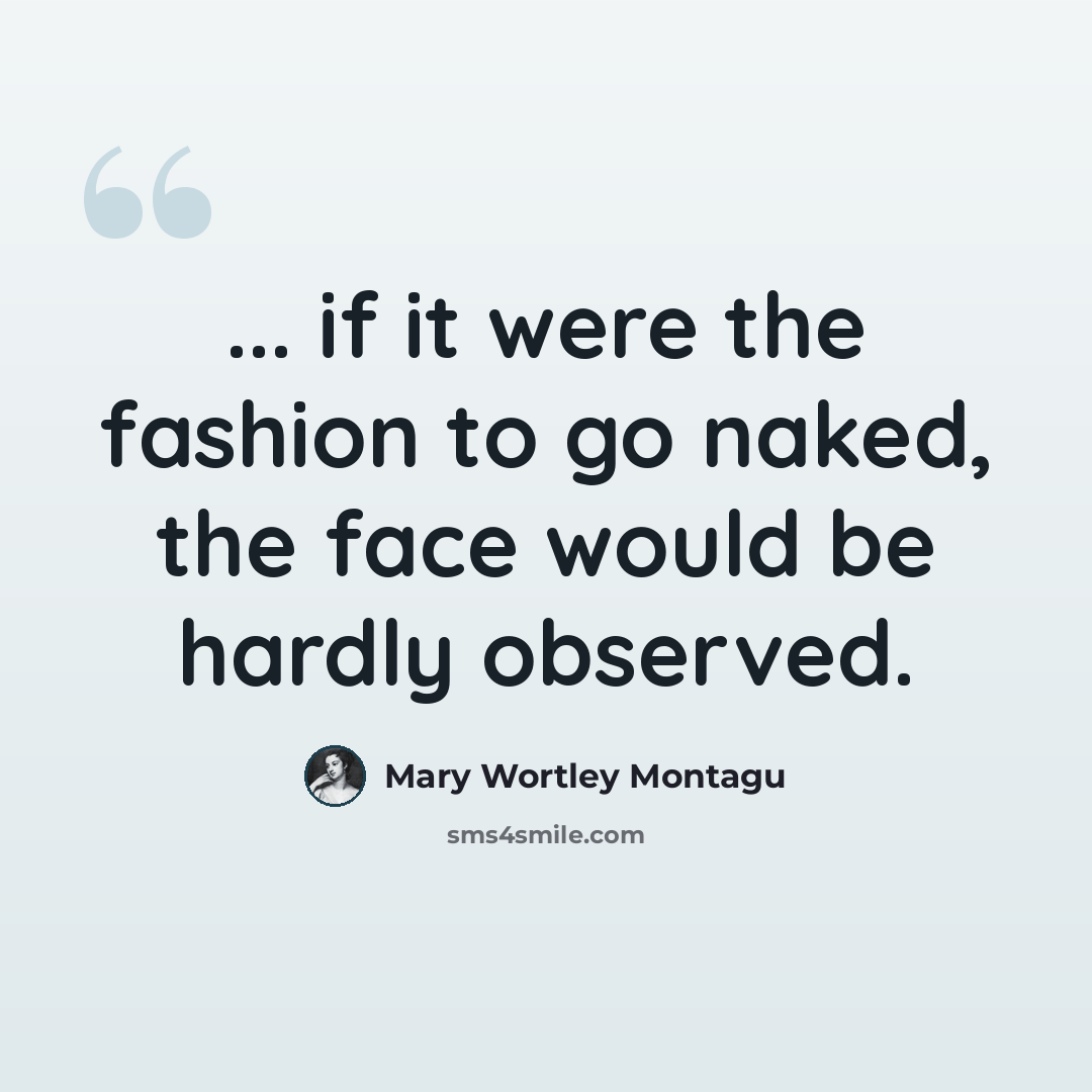“... if it were the fashion to go naked, the face would be hardly observed.” quote by Mary Wortley Montagu