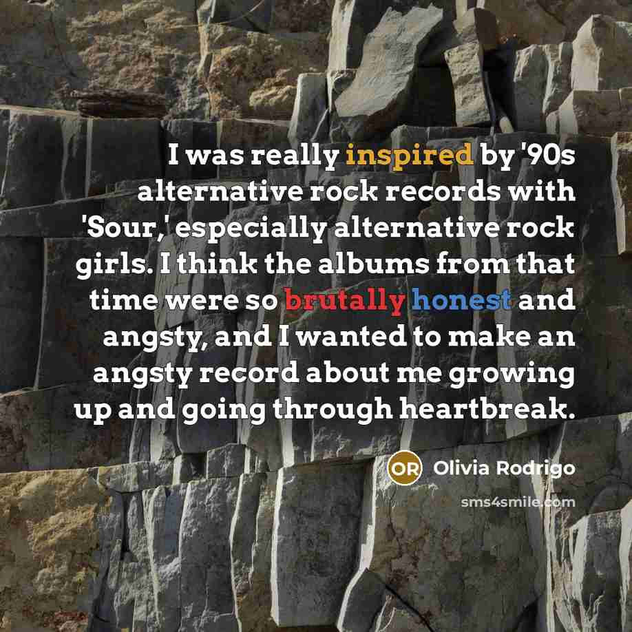 “I was really inspired by '90s alternative rock records with 'Sour,' especially alternative rock girls. I think the albums from that time were so brutally honest and angsty, and I wanted to make an angsty record about me growing up and going through heartbreak.” quote by Olivia Rodrigo