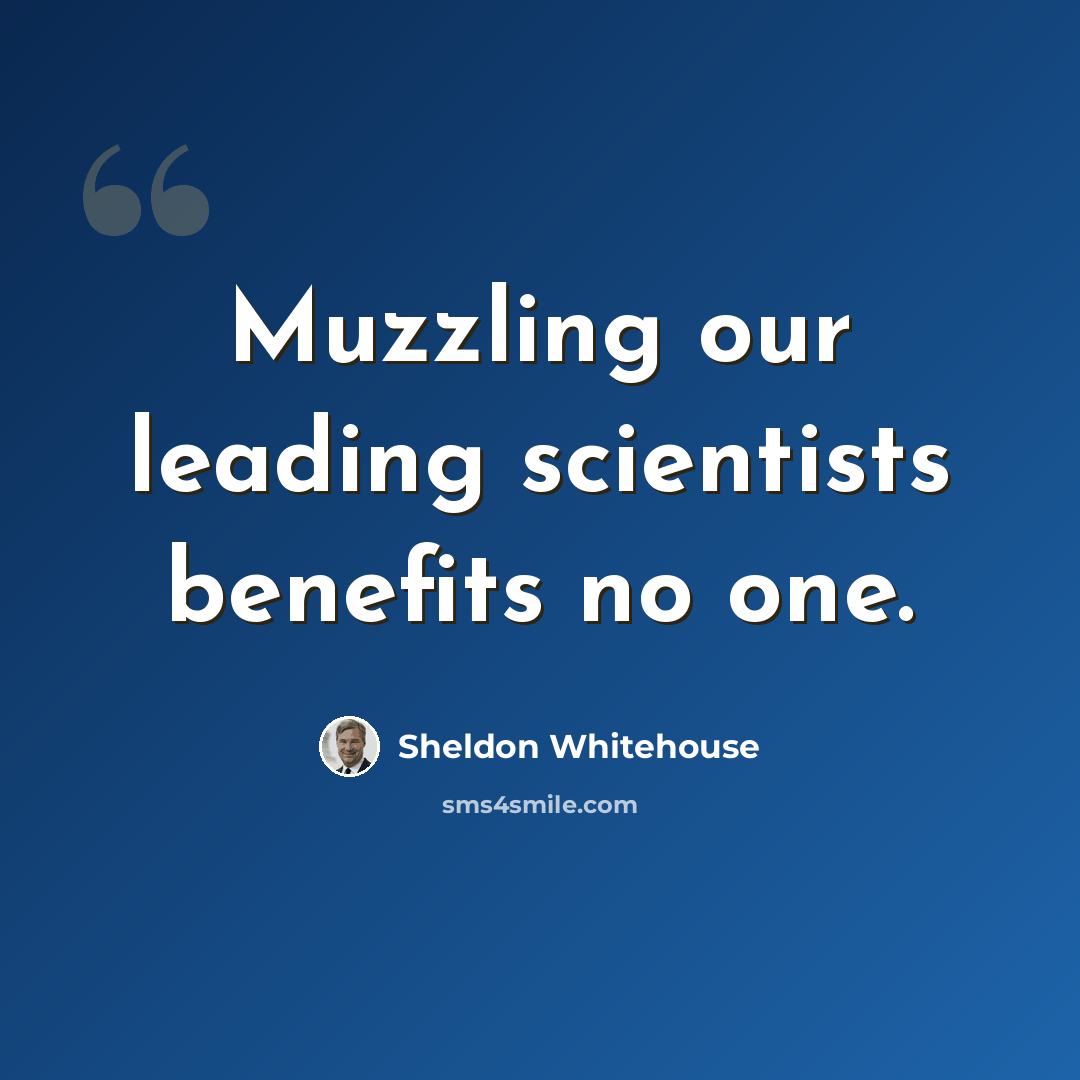 “Muzzling our leading scientists benefits no one.” quote by Sheldon Whitehouse