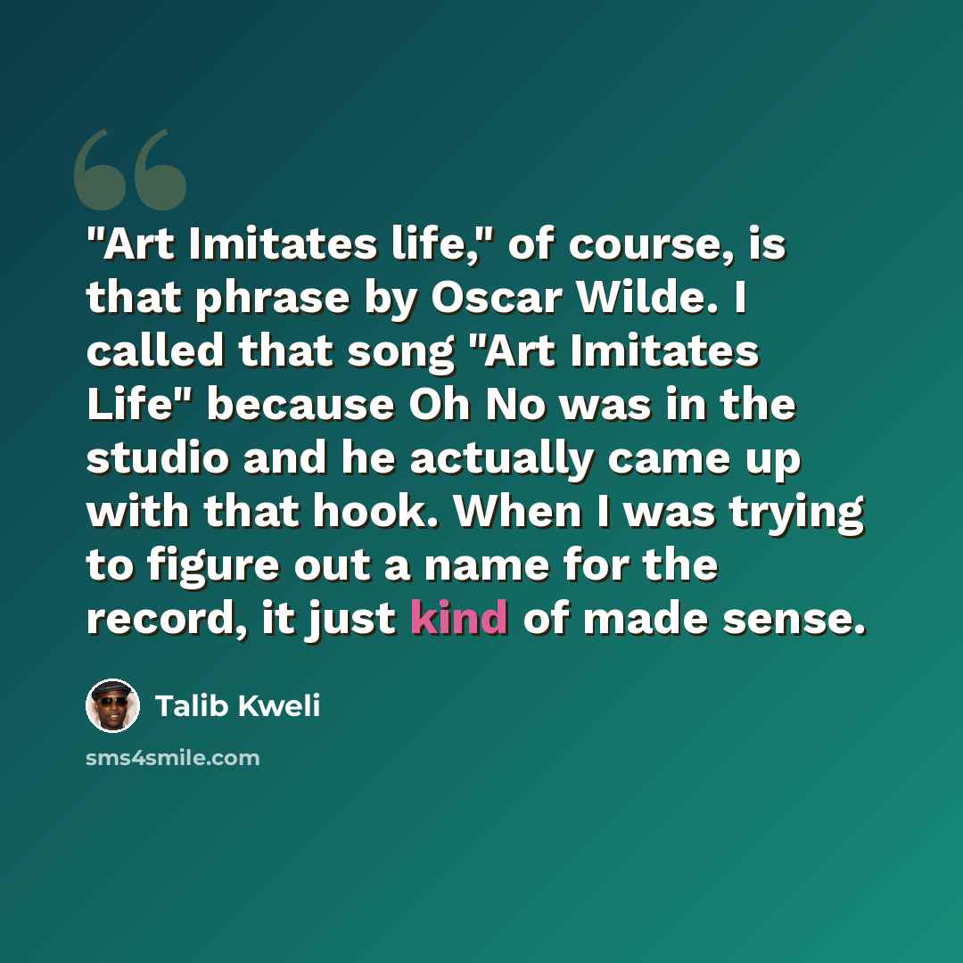 “"Art Imitates life," of course, is that phrase by Oscar Wilde. I called that song "Art Imitates Life" because Oh No was in the studio and he actually came up with that hook. When I was trying to figure out a name for the record, it just kind of made sense.” quote by Talib Kweli