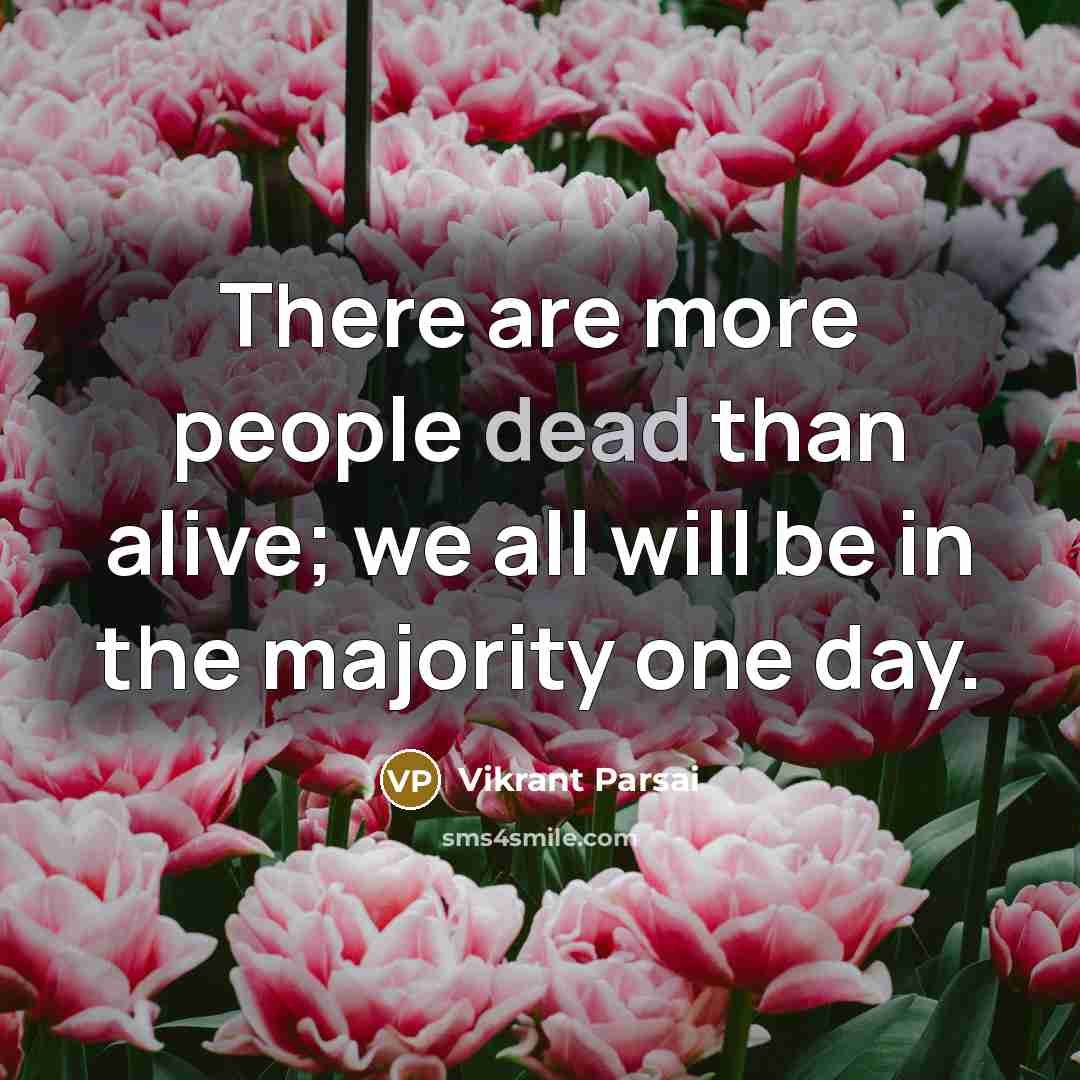 “There are more people dead than alive; we all will be in the majority one day.” quote by Vikrant Parsai