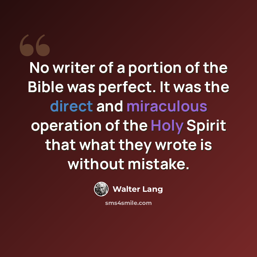 “No writer of a portion of the Bible was perfect. It was the direct and miraculous operation of the Holy Spirit that what they wrote is without mistake.” quote by Walter Lang