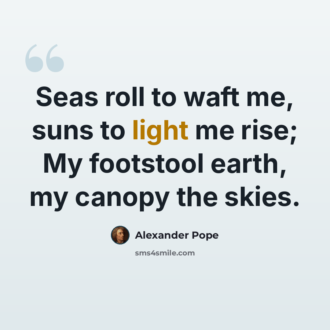 “Seas roll to waft me, suns to light me rise; My footstool earth, my canopy the skies.” quote by Alexander Pope