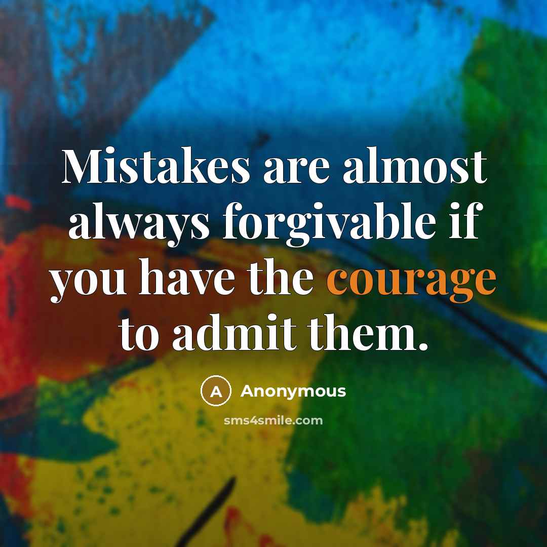 “Mistakes are almost always forgivable if you have the courage to admit them.” quote by Anonymous