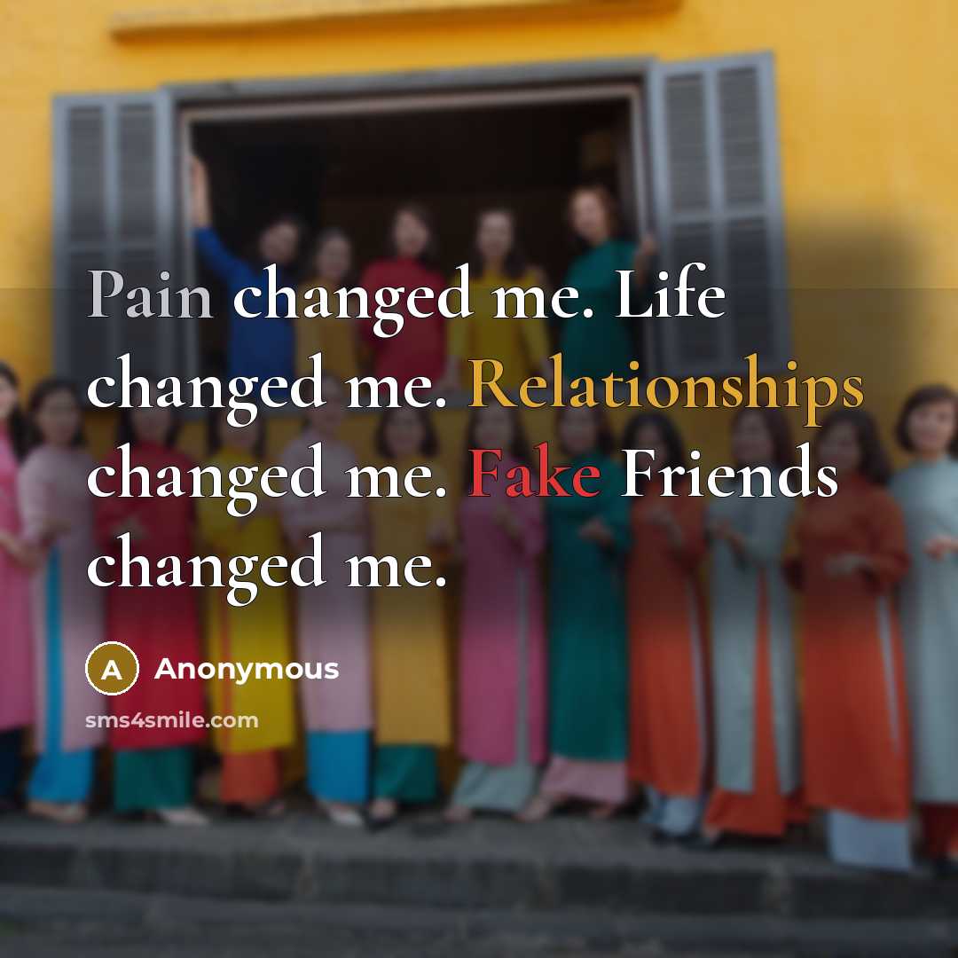 “Pain changed me. Life changed me. Relationships changed me. Fake Friends changed me.” quote by Anonymous
