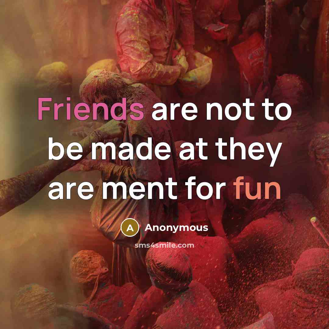 “Friends are not to be made at they are ment for fun” quote by Anonymous