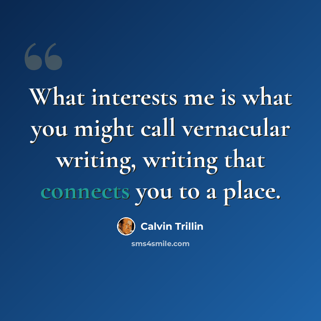 “What interests me is what you might call vernacular writing, writing that connects you to a place.” quote by Calvin Trillin