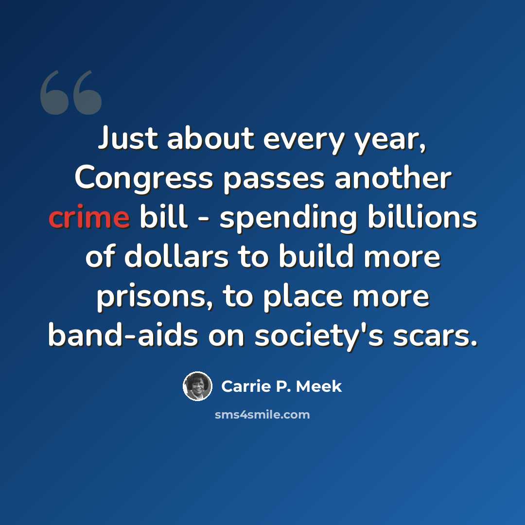 “Just about every year, Congress passes another crime bill - spending billions of dollars to build more prisons, to place more band-aids on society's scars.” quote by Carrie P. Meek