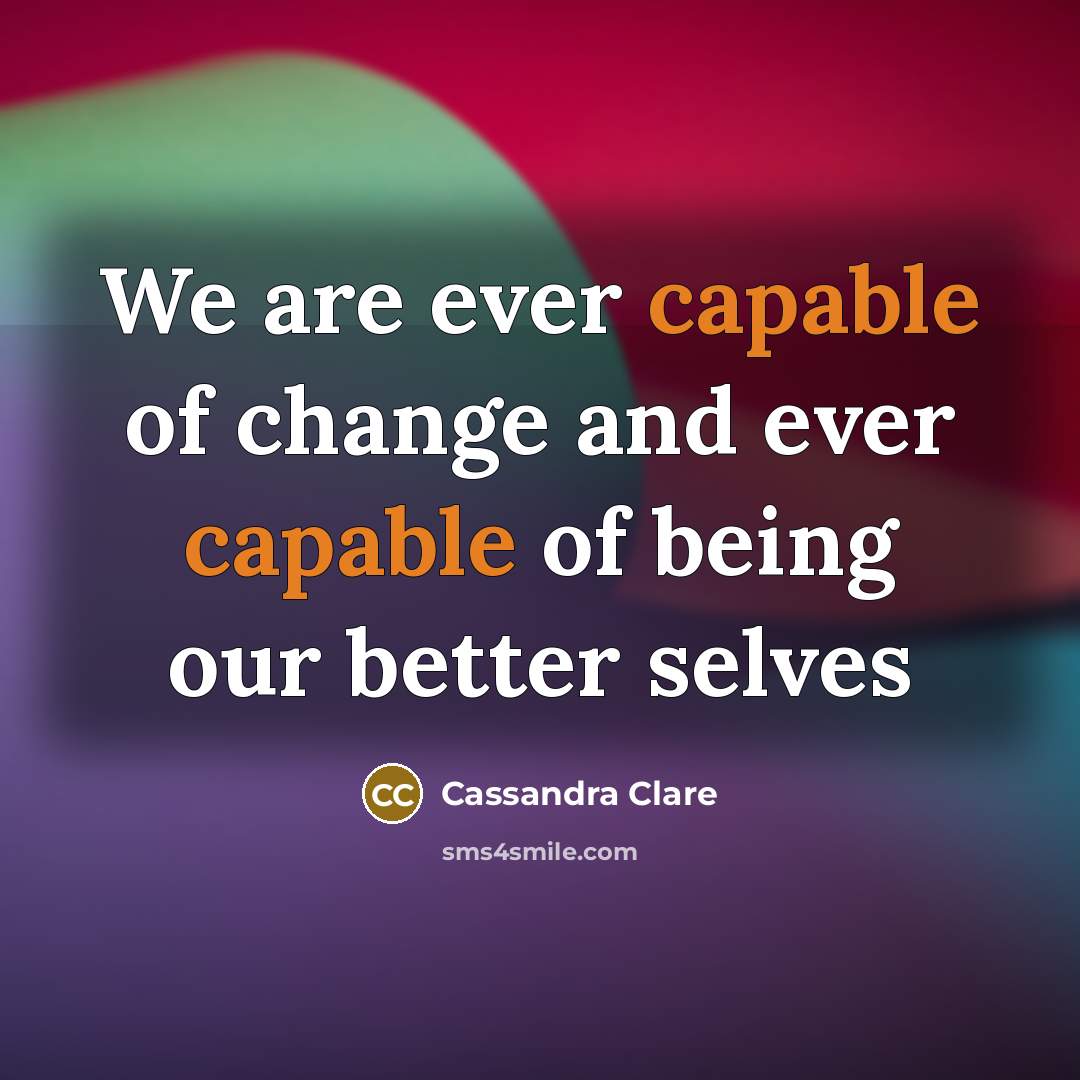 “We are ever capable of change and ever capable of being our better selves” quote by Cassandra Clare