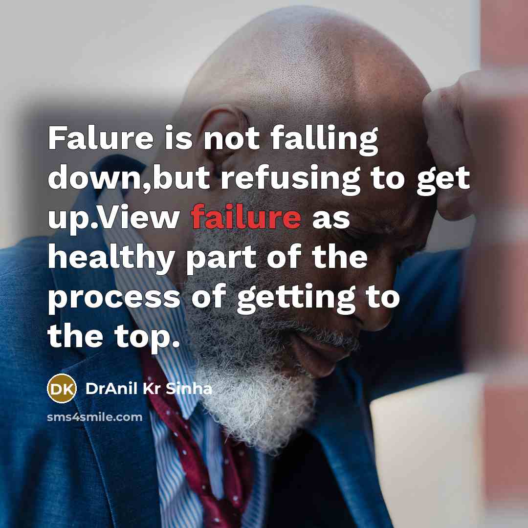 “Falure is not falling down,but refusing to get up.View failure as healthy part of the process of getting to the top.” quote by DrAnil Kr Sinha