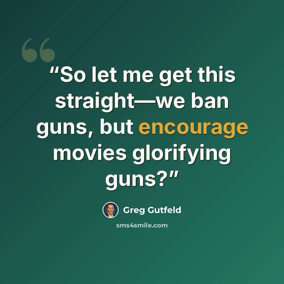 “So let me get this straight—we ban guns, but encourage movies glorifying guns?” quote by Greg Gutfeld