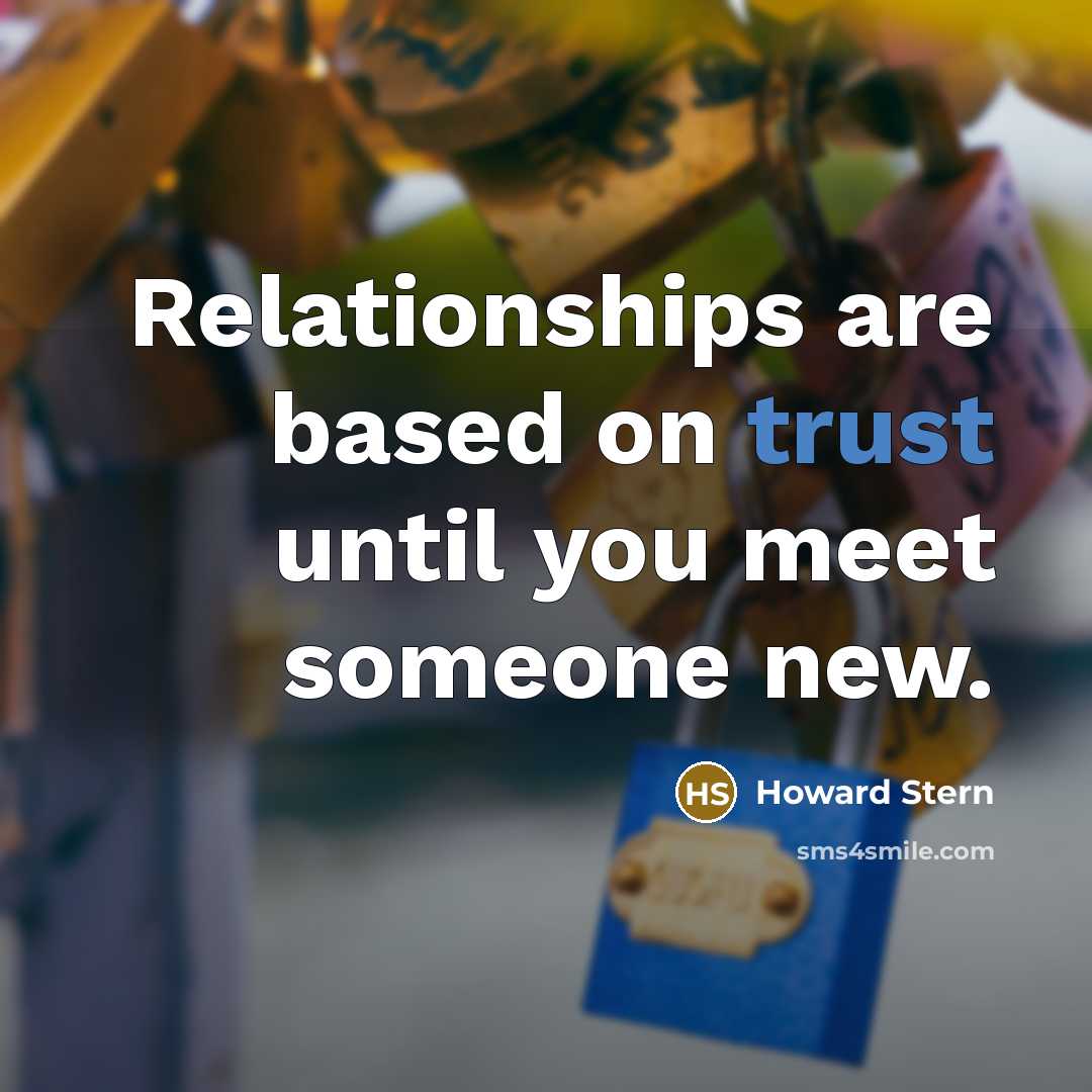 “Relationships are based on trust until you meet someone new.” quote by Howard Stern