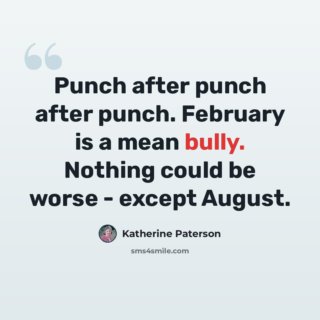 “Punch after punch after punch. February is a mean bully. Nothing could be worse - except August.” quote by Katherine Paterson