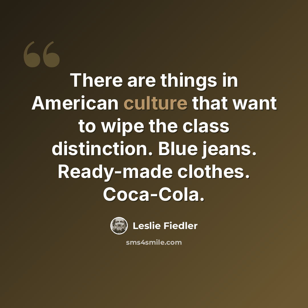 “There are things in American culture that want to wipe the class distinction. Blue jeans. Ready-made clothes. Coca-Cola.” quote by Leslie Fiedler