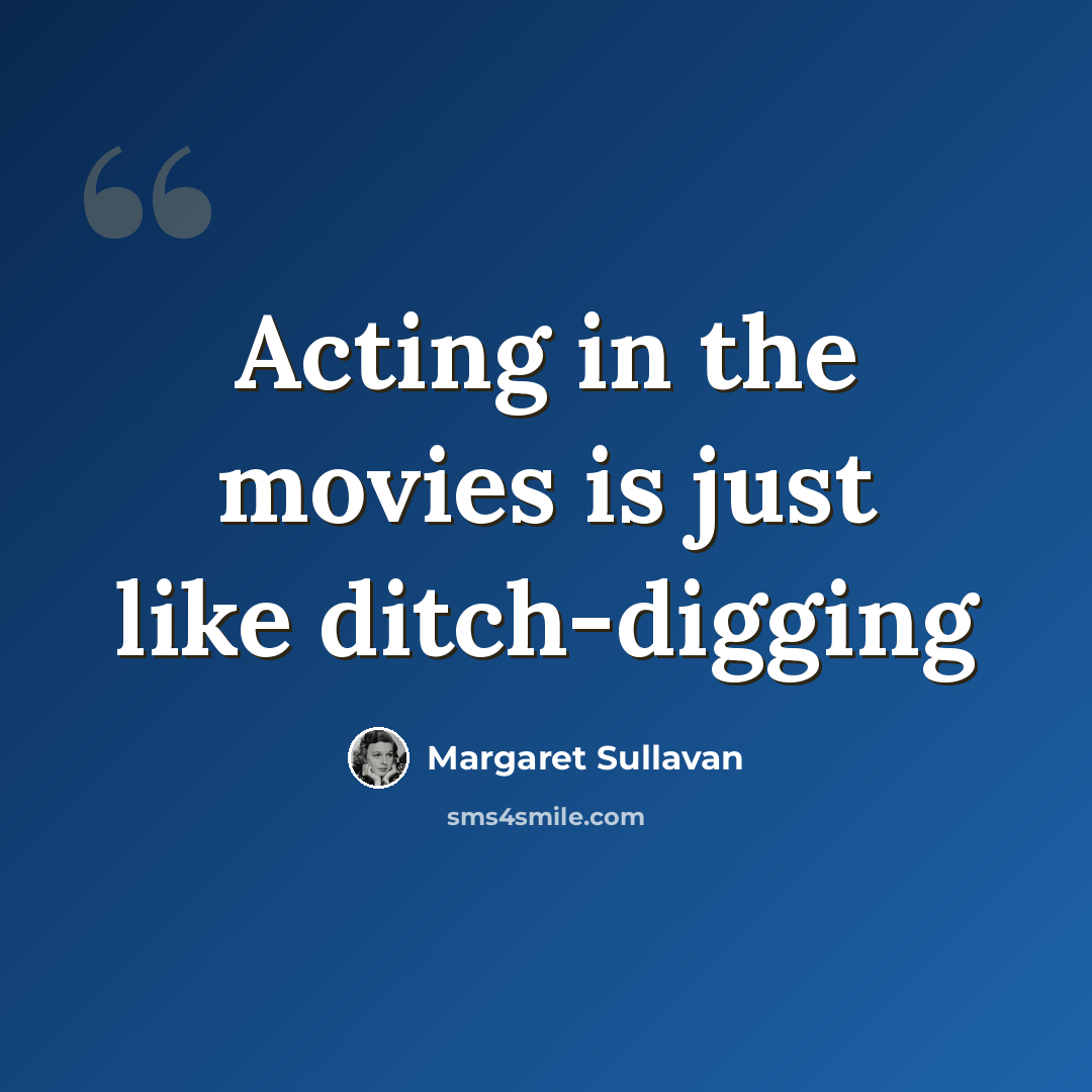 “Acting in the movies is just like ditch-digging” quote by Margaret Sullavan