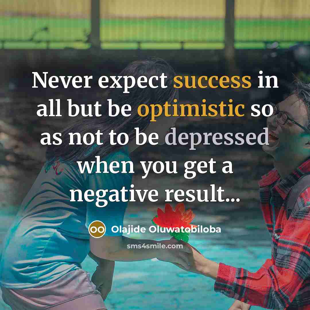 “Never expect success in all but be optimistic so as not to be depressed when you get a negative result...” quote by Olajide Oluwatobiloba