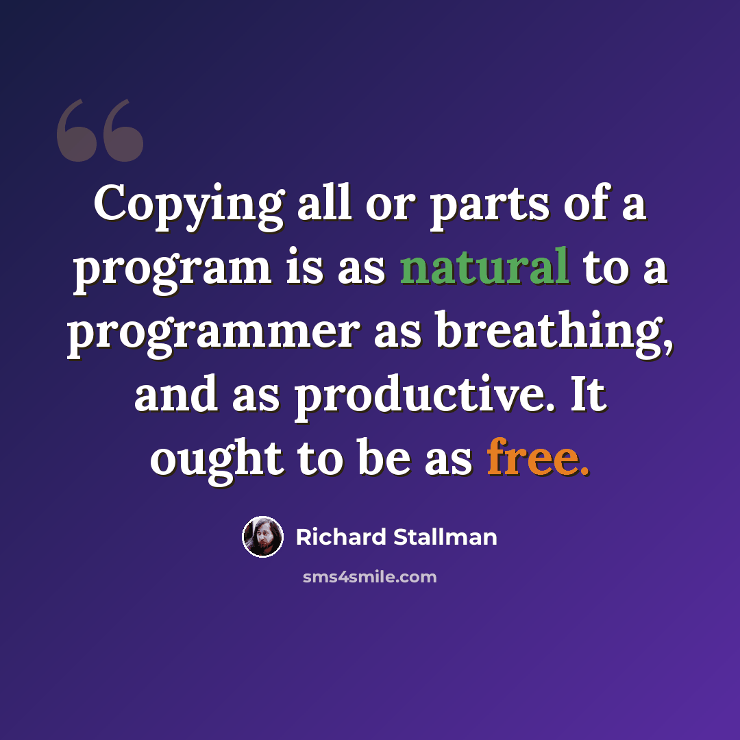 “Copying all or parts of a program is as natural to a programmer as breathing, and as productive. It ought to be as free.” quote by Richard Stallman